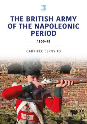 The British Army of the Napoleonic Wars: 1800-1815 de Gabriele Esposito