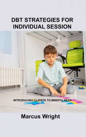 Dbt Strategies for Individual Session: Introducing Clients to Mindfulness de Marcus Wright