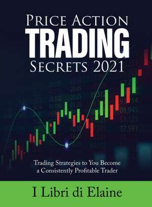 PRICE ACTION TRADING SECRETS 2021 de I Libri Di Elaine