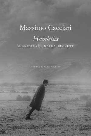 Hamletics: Shakespeare, Kafka, Beckett de Massimo Cacciari