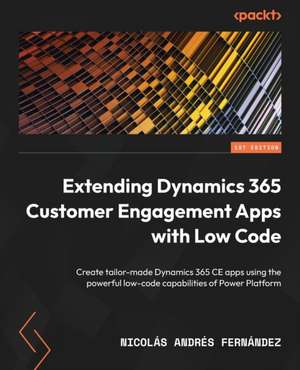 Extending Dynamics 365 Customer Engagement Apps with Low Code de Nicolás Andrés Fernández