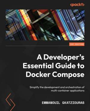 A Developer's Essential Guide to Docker Compose de Emmanouil Gkatziouras