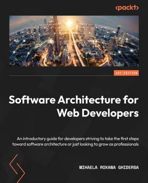 Software Architecture for Web Developers de Mihaela Roxana Ghidersa