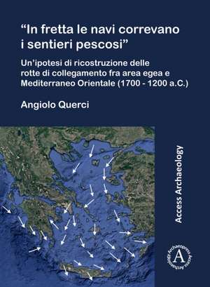 "In fretta le navi correvano i sentieri pescosi": Un'ipotesi di ricostruzione delle rotte di collegamento fra area egea e Mediterraneo Orientale (1700 - 1200 a.C.) de Angiolo Querci