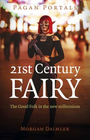 Pagan Portals – 21st Century Fairy – The Good Folk in the new millennium de Morgan Daimler