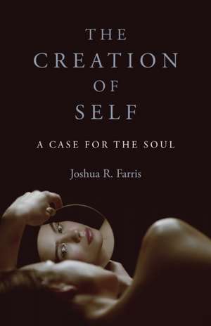 Creation of Self, The – A Case for the Soul de Joshua Farris