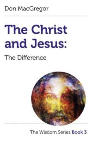 Christ and Jesus, The: The Difference – The Wisdom Series Book 3 de Don Macgregor