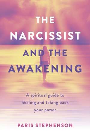 Narcissist and the Awakening, The – A spiritual guide to healing and taking back your power de Paris Stephenson