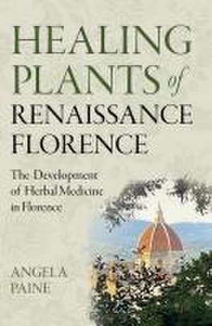 Healing Plants of Renaissance Florence – The Development of Herbal Medicine in Florence de Angela Paine