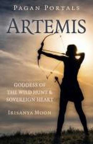 Pagan Portals – Artemis – Goddess of the Wild Hunt & Sovereign Heart de Irisanya Moon