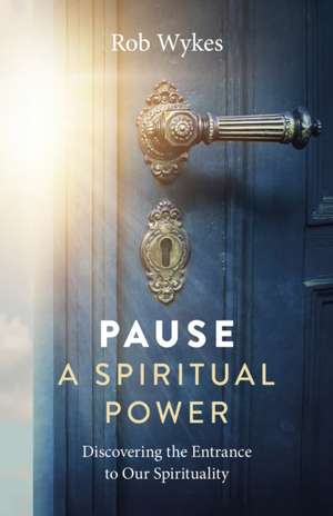 Pause – A Spiritual Power – Discovering the Entrance to Our Spirituality de Rob Wykes