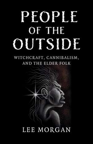 People of the Outside – Witchcraft, Cannibalism, and the Elder Folk de Lee Morgan