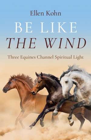 Be Like the Wind – Three Equines Channel Spiritual Light de Ellen Kohn