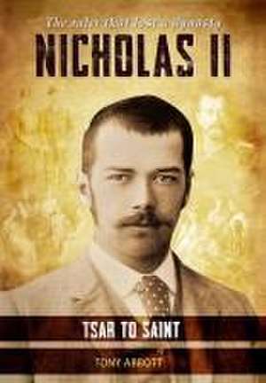 Nicholas II - Tsar to Saint: The ruler that lost a dynasty de Tony Abbott