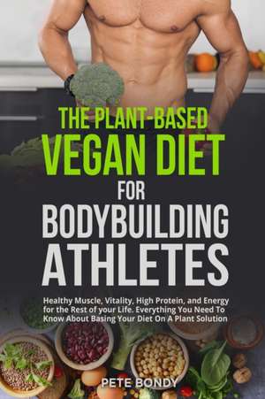 The Plant-Based Vegan Diet for Bodybuilding Athletes de Pete Bondy