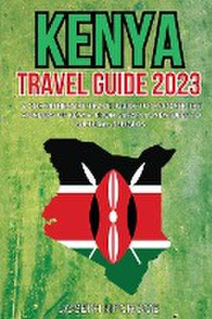 Kenya Travel Guide 2023: A Comprehensive Travel Guide to Discover the Wonders of Kenya: From Safari Adventures to Cultural Delights de Joseph Kipchoge