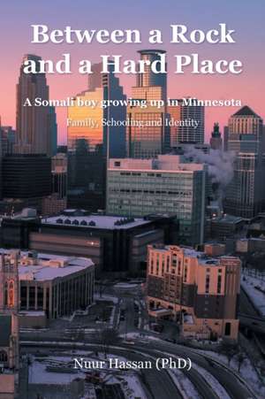 Between a Rock and a Hard Place: A Somali boy growing up in Minnesota: Family, Schooling and Identity de Nuur Hassan (Phd)