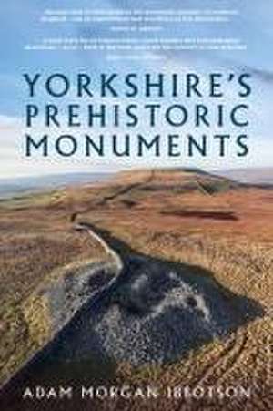 Yorkshire's Prehistoric Monuments de Adam Morgan Ibbotson