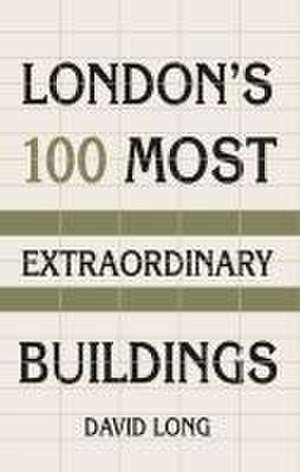 London's 100 Most Extraordinary Buildings de David Long