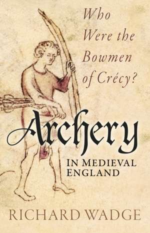 Archery in Medieval England de Richard Wadge