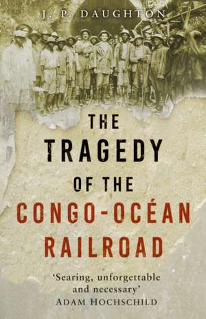 The Tragedy of the Congo-Ocean Railroad de J. P. Daughton