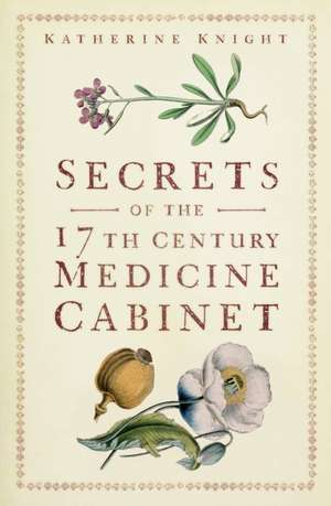 Secrets of the 17th Century Medicine Cabinet de Katherine Knight