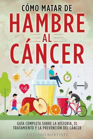 CÓMO MATAR DE HAMBRE AL CÁNCER de Antonio Martínez