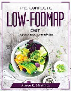 The Complete Low-FODMAP Diet: Recipes for reset your metabolism de Aimee K Martinez