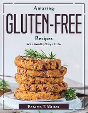 Amazing Gluten-Free Recipes: For a Healthy Way of Life de Roberto T Malone