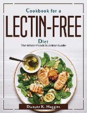 Cookbook for a Lectin-Free Diet: The Whole Foods Nutrition Guide de Dwayne K Huggins