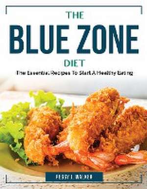 The Blue Zone Diet: The Essential Recipes To Start A Healthy Eating de Peggy J Walker