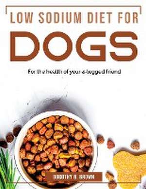 Low Sodium Diet for Dogs: For the health of your 4-legged friend de Dorothy B Brown