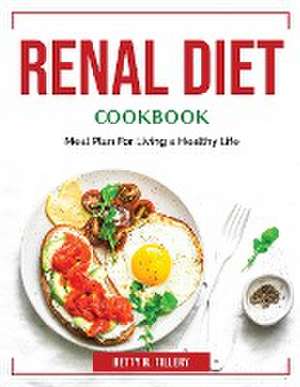 Renal Diet Cookbook: Meal Plan For Living a Healthy Life de Betty R Tillery