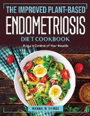 The Improved Plant-Based Endometriosis Diet Cookbook: Regain Control of Your Health de Michael M Thomas