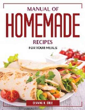 Manual of Homemade Recipes: For Your Meals de Deanna H Cole