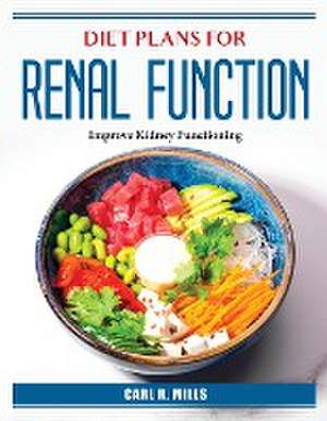 Diet Plans for Renal Function: Improve Kidney Functioning de Carl R Mills