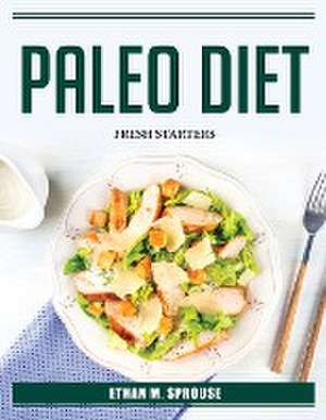 Paleo Diet: Fresh Starters de Ethan M Sprouse