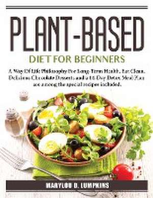 Plant-Based Diet For Beginners: A Way Of Life Philosophy For Long-Term Health de Marylou D Lumpkins