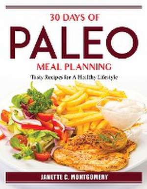 30 Days Of Paleo Meal Planning: Tasty Recipes for A Healthy Lifestyle de Janette C Montgomery