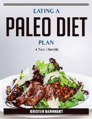 Eating A Paleo Diet Plan: A New Lifestyle de Kristen Barnhart