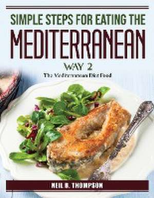 Simple Steps For Eating The Mediterranean Way de Neil B. Thompson