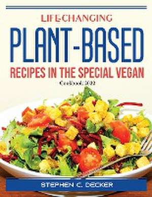 Life-Changing Plant-Based Recipes in The Special Vegan: Cookbook 2022 de Stephen C Decker