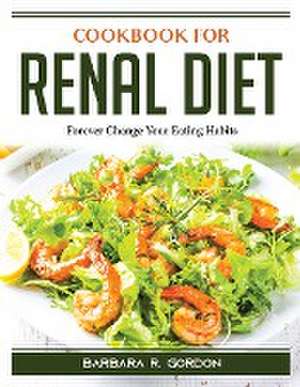 Cookbook for Renal Diet: Forever Change Your Eating Habits de Barbara R Gordon