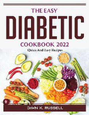 The Easy Diabetic Cookbook 2022: Quick And Easy Recipes de Dawn K Russell