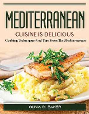 Mediterranean cuisine is delicious: Cooking Techniques And Tips From The Mediterranean de Olivia D Baker