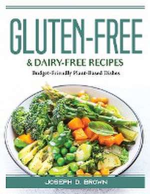 Gluten-Free and Dairy-Free Recipes: Budget-Friendly Plant-Based Dishes de Joseph D Brown