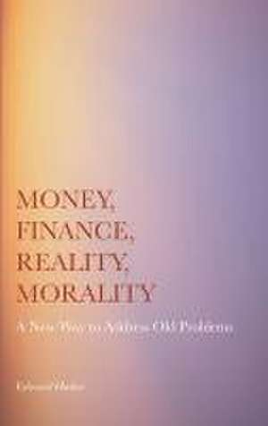 Money, Finance, Reality, Morality: A New Way to Address Old Problems de Edward Hadas