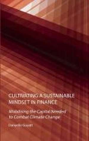 Cultivating a Sustainable Mindset in Finance: Mobilising the Capital Needed to Combat Climate Change de Danyelle Guyatt