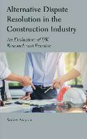 Alternative Dispute Resolution in the Construction Industry: An Evaluation of UK Research and Practice de Andrew Agapiou