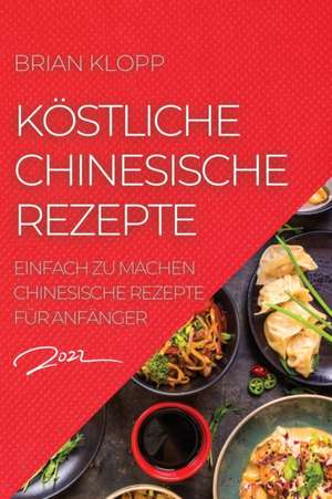 Klopp, B: KÖSTLICHE CHINESISCHE REZEPTE 2022